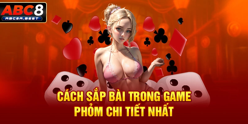 Cách sắp bài trong game phỏm chi tiết nhất