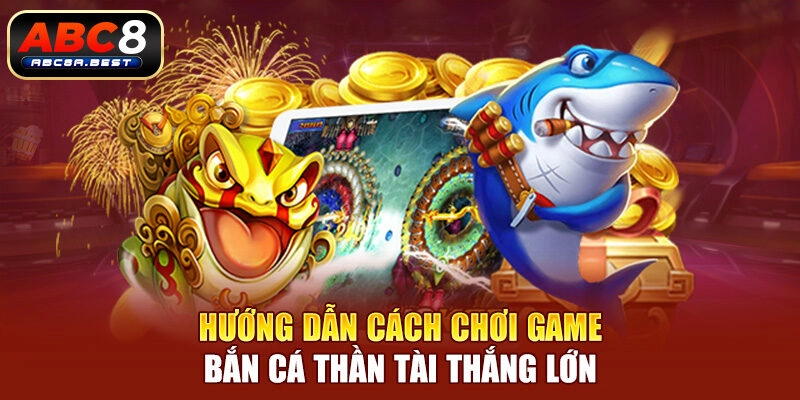 Hướng dẫn cách chơi game bắn cá thần tài thắng lớn