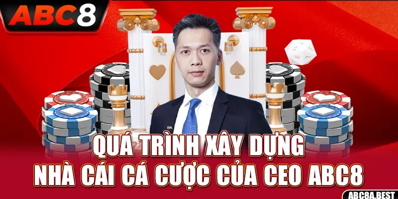 Quá trình xây dựng nhà cái cá cược của CEO ABC8