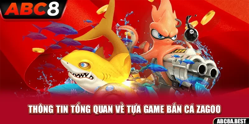 Thông tin tổng quan về tựa game bắn cá zagoo