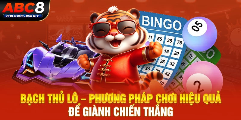 Bạch thủ lô – Phương pháp chơi hiệu quả để giành chiến thắng.