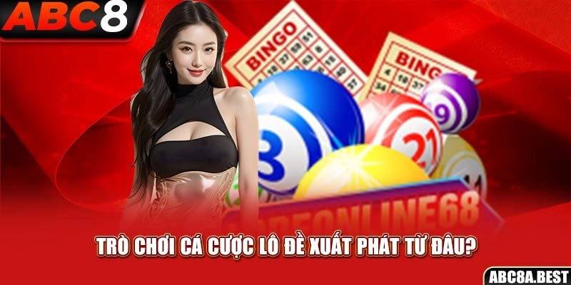 Trò chơi cá cược lô đề xuất phát từ đâu?