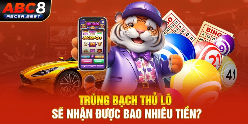 Trúng bạch thủ lô sẽ nhận được bao nhiêu tiền?