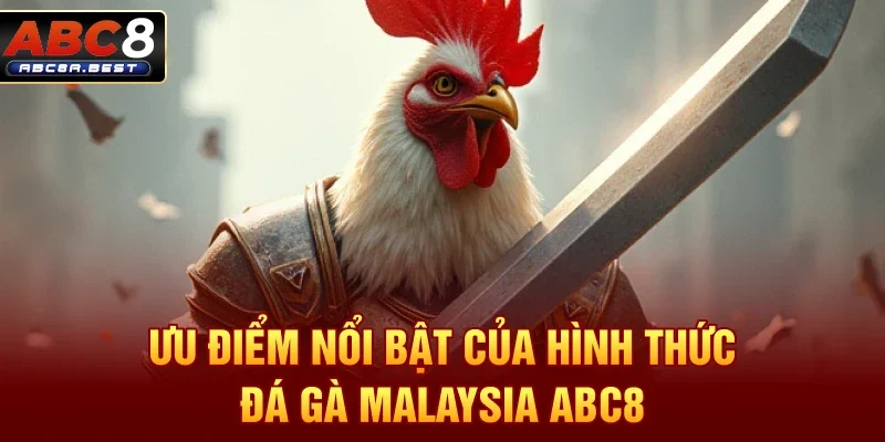 Ưu điểm nổi bật của hình thức đá gà malaysia abc8