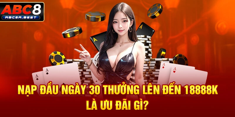 Nạp đầu ngày 30 thưởng lên đến 18888k là ưu đãi gì?