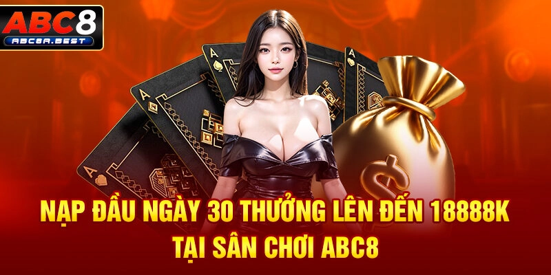 Nạp đầu ngày 30 thưởng lên đến 18888k tại sân chơi abc8