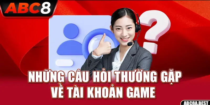 nhung cau hoi thuong gap ve tai khoan game abc8